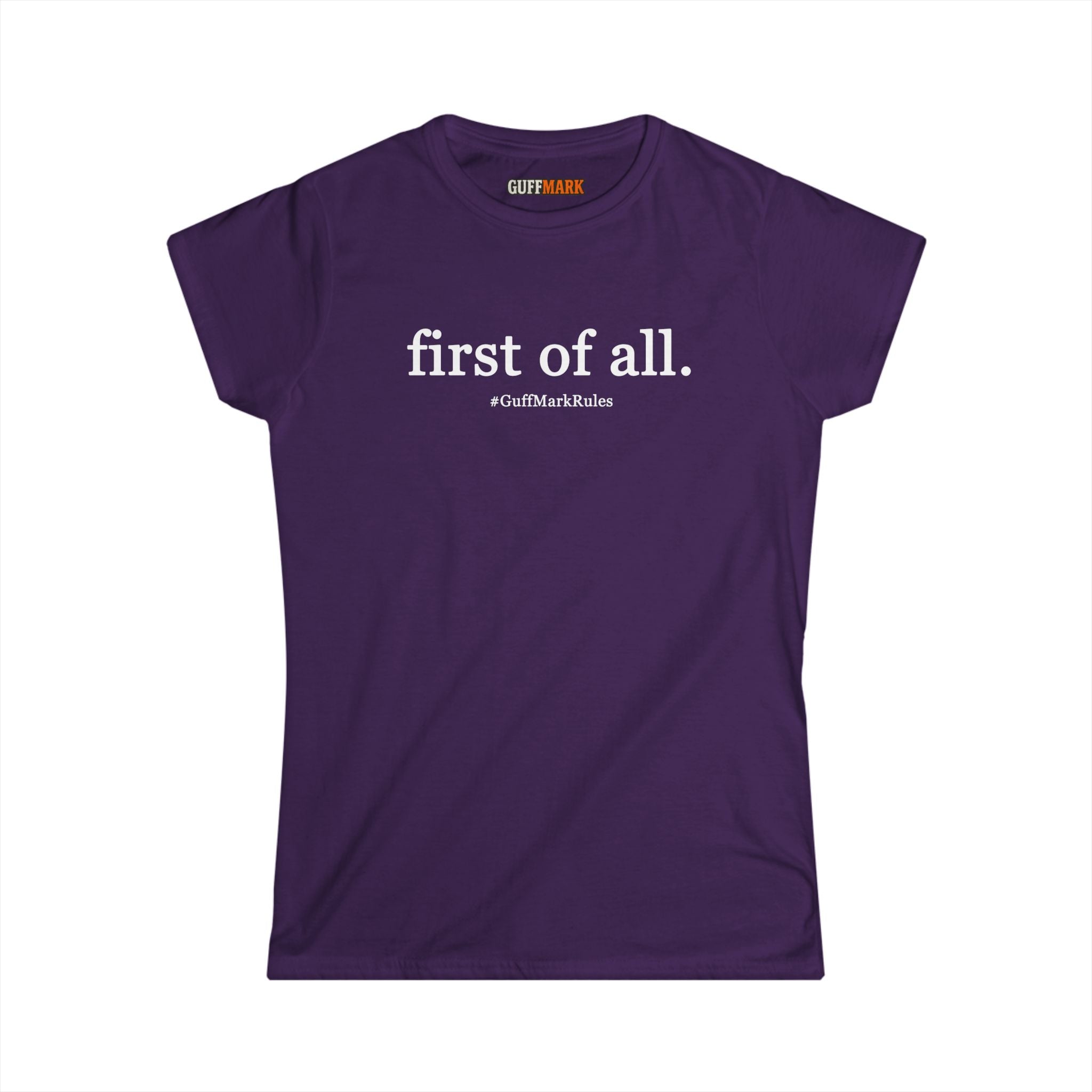GuffMark “first of all.” Women’s Softstyle Tee