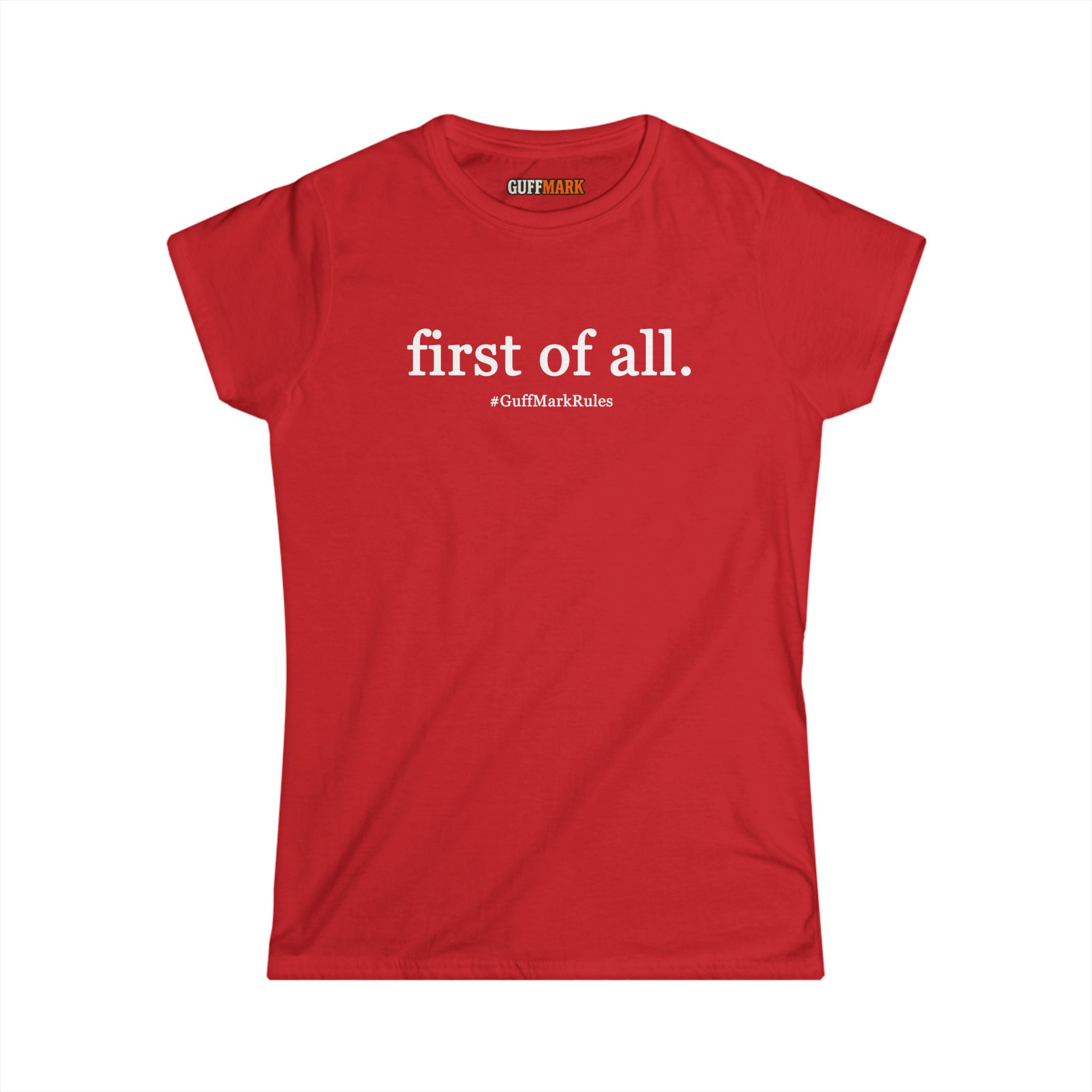 GuffMark “first of all.” Women’s Softstyle Tee