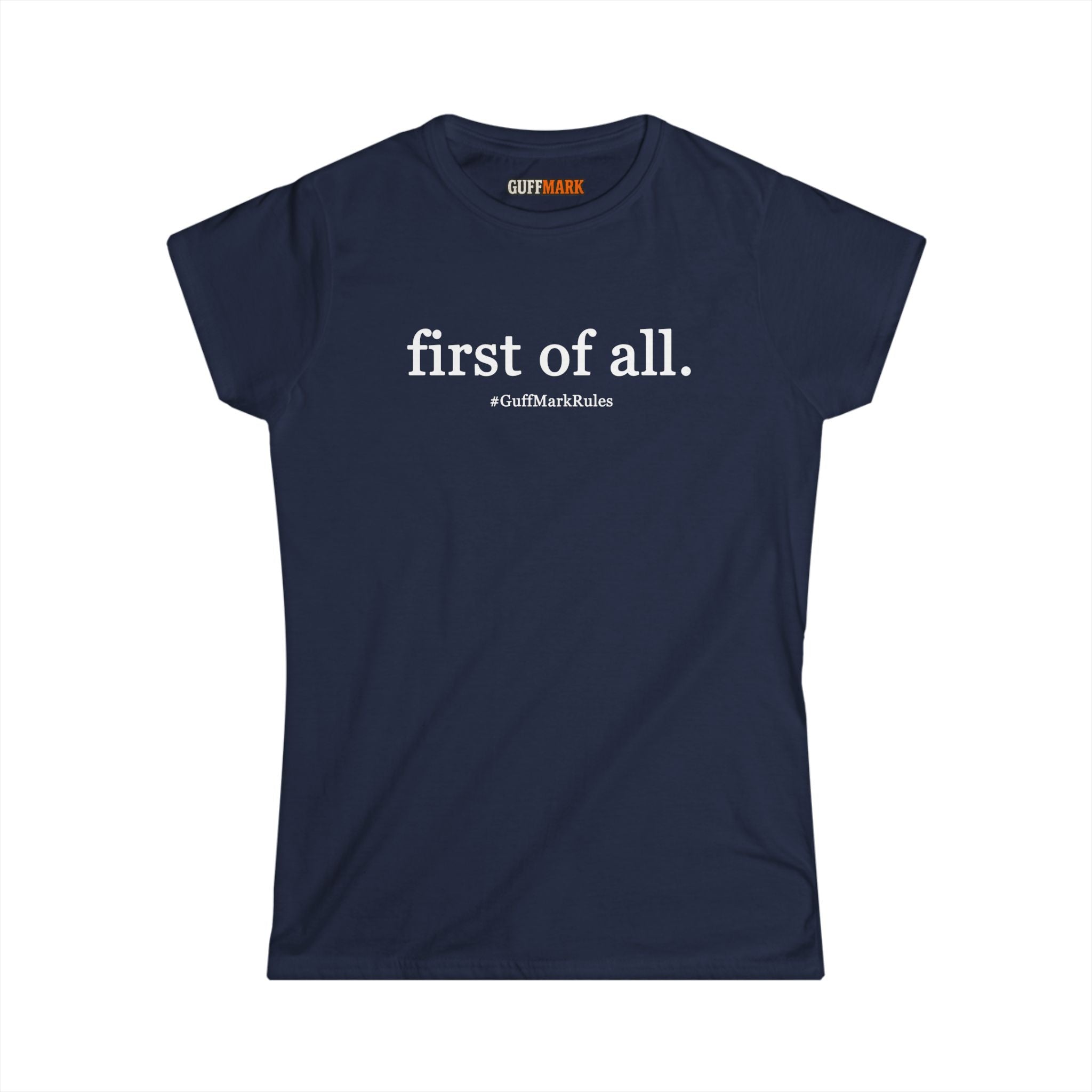 GuffMark “first of all.” Women’s Softstyle Tee