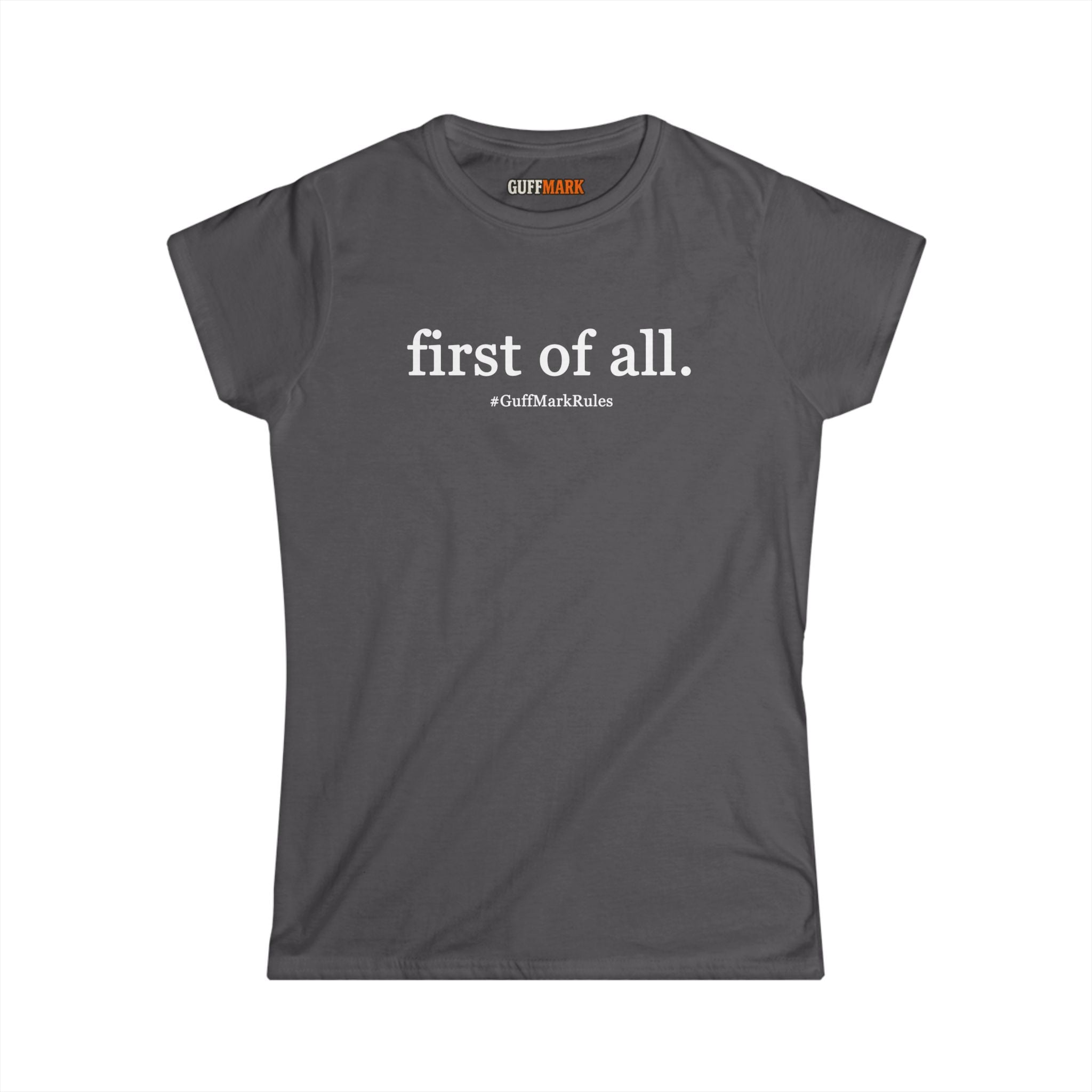 GuffMark “first of all.” Women’s Softstyle Tee