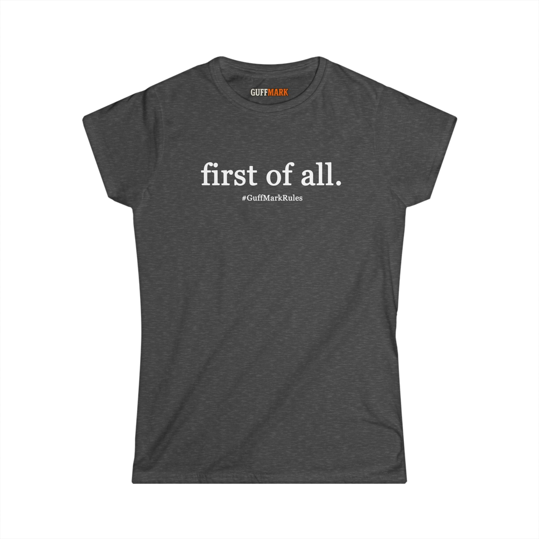 GuffMark “first of all.” Women’s Softstyle Tee