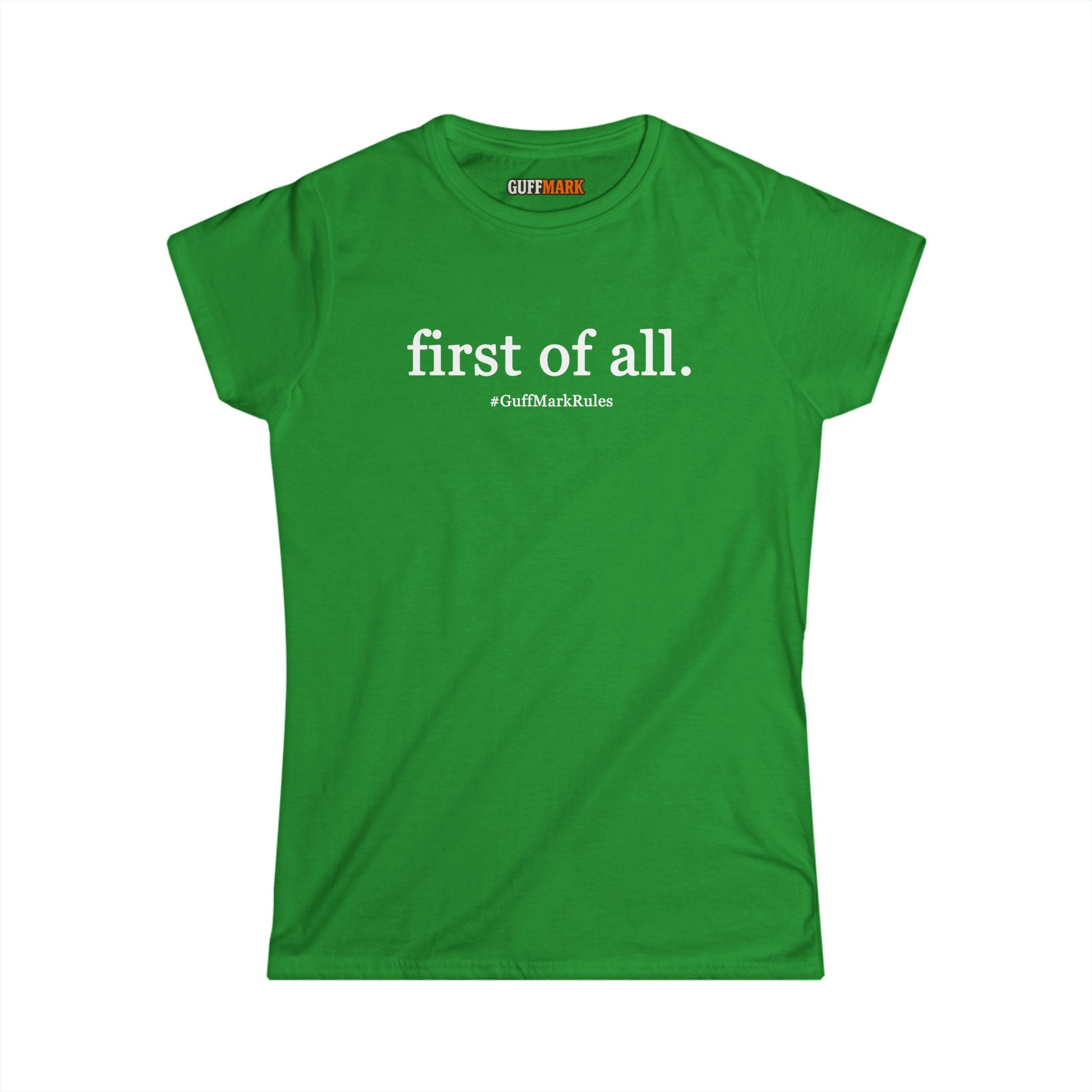 GuffMark “first of all.” Women’s Softstyle Tee