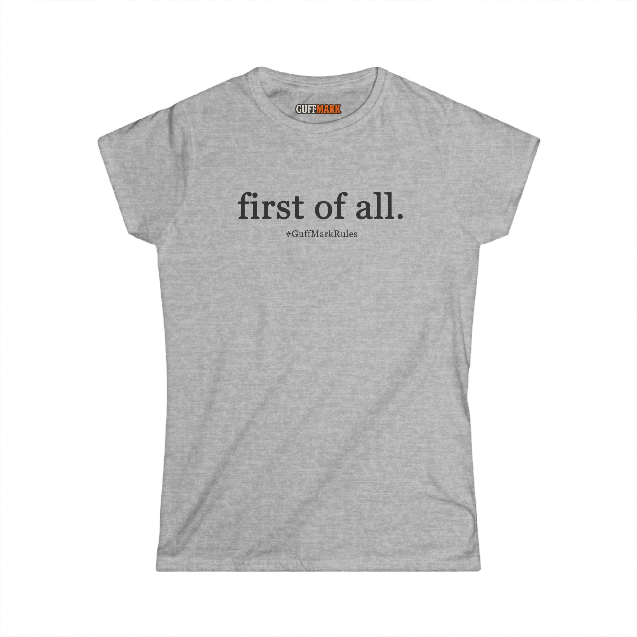 GuffMark “first of all.” Women’s Softstyle Tee