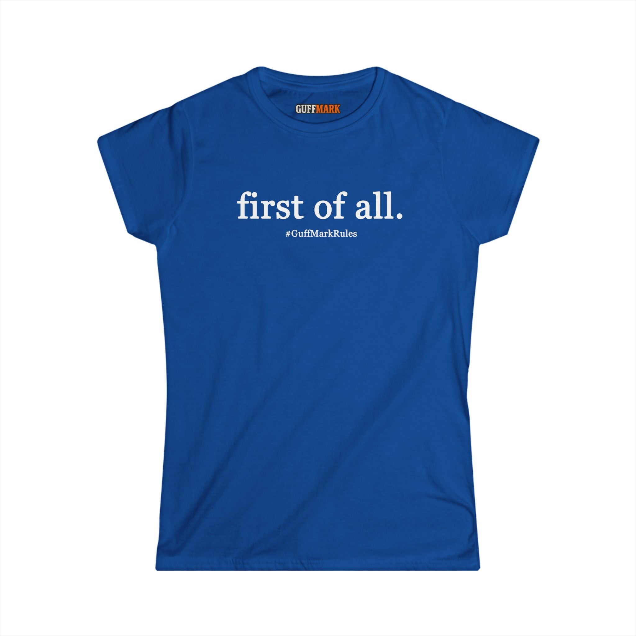 GuffMark “first of all.” Women’s Softstyle Tee